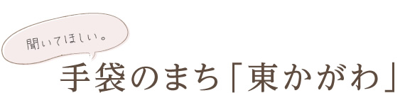 聞いてほしい。手袋のまち「東かがわ」